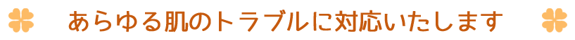 あらゆる肌のトラブルに対応いたします