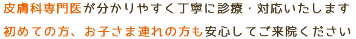 皮膚科専門医がわかりやすく丁寧に説明、対応いたします